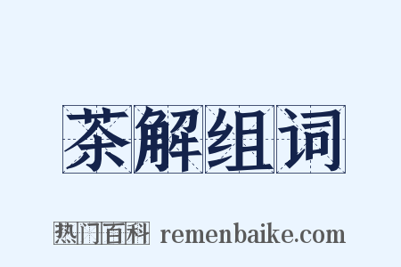茶解组词是什么意思的图片